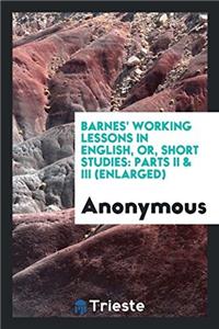 Barnes' Working Lessons in English, or, Short Studies: Parts II & III (Enlarged)