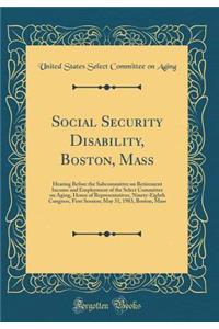 Social Security Disability, Boston, Mass: Hearing Before the Subcommittee on Retirement Income and Employment of the Select Committee on Aging, House of Representatives, Ninety-Eighth Congress, First Session; May 31, 1983, Boston, Mass (Classic Rep