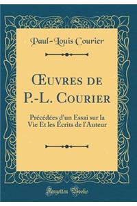 Oeuvres de P.-L. Courier: Prï¿½cï¿½dï¿½es d'Un Essai Sur La Vie Et Les ï¿½crits de l'Auteur (Classic Reprint)