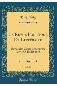 La Revue Politique Et LittÃ©raire, Vol. 15: Revue Des Cours LittÃ©raires; Janvier a Juillet 1875 (Classic Reprint)