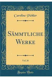 SÃ¤mmtliche Werke, Vol. 26 (Classic Reprint)