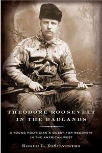 Theodore Roosevelt in the Badlands: A Young Politician's Quest for Recovery in the American West