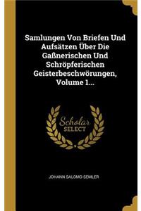 Samlungen Von Briefen Und Aufsätzen Über Die Gaßnerischen Und Schröpferischen Geisterbeschwörungen, Volume 1...