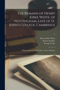 Remains of Henry Kirke White, of Nottingham, Late of St. John's College, Cambridge