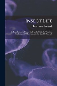 Insect Life: An Introduction to Nature Study and a Guide for Teachers, Students, and Others Interested in Out-Of-Door Life