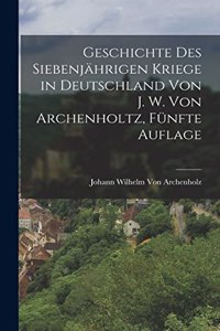 Geschichte des siebenjährigen Kriege in Deutschland von J. W. Von Archenholtz, Fünfte Auflage