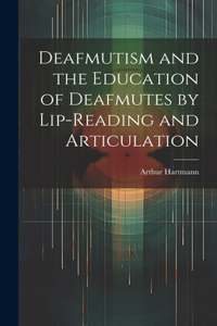 Deafmutism and the Education of Deafmutes by Lip-reading and Articulation