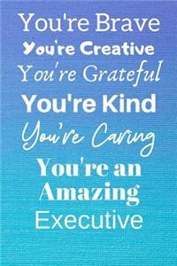 You're Brave You're Creative You're Grateful You're Kind You're Caring You're An Amazing Executive