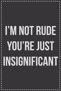 I'm Not Rude You're Just Insignificant