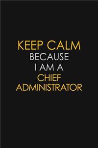 Keep Calm Because I Am A Chief Administrator