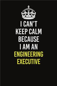 I Can�t Keep Calm Because I Am An Engineering Executive