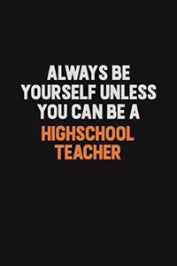 Always Be Yourself Unless You can Be A highschool teacher