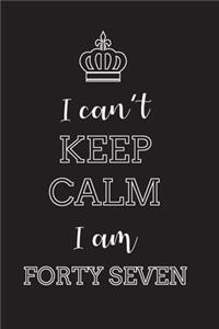 I Can't Keep Calm I Am Forty Seven