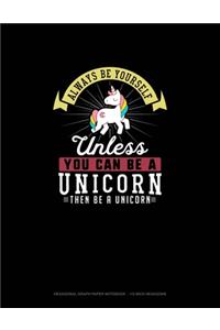 Always Be Yourself Unless You Can Be A Unicorn Then Be A Unicorn