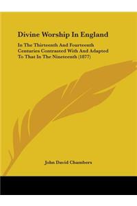 Divine Worship In England: In The Thirteenth And Fourteenth Centuries Contrasted With And Adapted To That In The Nineteenth (1877)