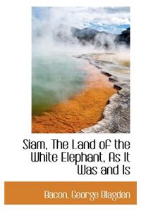 Siam, the Land of the White Elephant, as It Was and Is