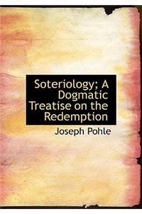 Soteriology; A Dogmatic Treatise on the Redemption