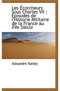 Les Ecorcheurs Sous Charles VII: Episodes de L'Historie Militaire de La France Au Xve Siecle