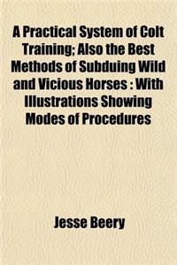 A Practical System of Colt Training; Also the Best Methods of Subduing Wild and Vicious Horses: With Illustrations Showing Modes of Procedures