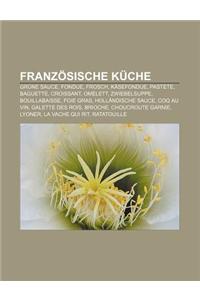 Franzosische Kuche: Grune Sauce, Fondue, Frosch, Kasefondue, Pastete, Baguette, Croissant, Omelett, Zwiebelsuppe, Bouillabaisse, Foie Gras