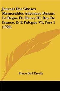 Journal Des Choses Memorables Advenues Durant Le Regne De Henry III, Roy De France, Et E Pologne V1, Part 1 (1720)