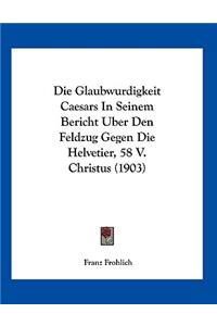 Die Glaubwurdigkeit Caesars In Seinem Bericht Uber Den Feldzug Gegen Die Helvetier, 58 V. Christus (1903)