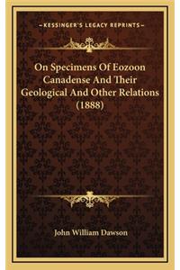 On Specimens of Eozoon Canadense and Their Geological and Other Relations (1888)
