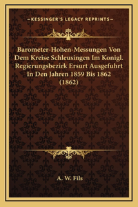 Barometer-Hohen-Messungen Von Dem Kreise Schleusingen Im Konigl. Regierungsbezirk Ersurt Ausgefuhrt In Den Jahren 1859 Bis 1862 (1862)