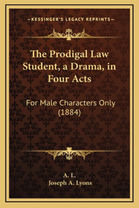 The Prodigal Law Student, a Drama, in Four Acts