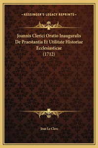 Joannis Clerici Oratio Inauguralis De Praestantia Et Utilitate Historiae Ecclesiasticae (1712)