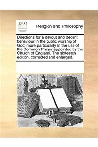 Directions for a Devout and Decent Behaviour in the Public Worship of God; More Particularly in the Use of the Common Prayer Appointed by the Church of England. the Sixteenth Edition, Corrected and Enlarged.