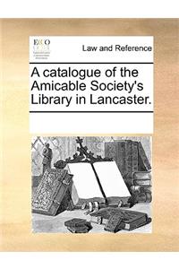 A catalogue of the Amicable Society's Library in Lancaster.
