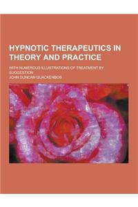 Hypnotic Therapeutics in Theory and Practice; With Numerous Illustrations of Treatment by Suggestion