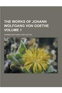 The Works of Johann Wolfgang Von Goethe Volume 1