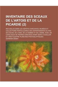 Inventaire Des Sceaux de L'Artois Et de la Picardie; Recueillis Dans Les Depots D'Archives, Musees Et Collections Particulieres Des Departements Du Pas-de-Calais, de L'Oise, de la Somme Et de L'Aisne, Avec Un Catalogue de Pierres (2 )
