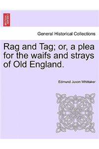 Rag and Tag; Or, a Plea for the Waifs and Strays of Old England.