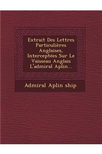 Extrait Des Lettres Particulières Anglaises, Interceptées Sur Le Vaisseau Anglais l'Admiral Aplin...