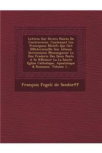 Lettres Sur Divers Points de Controverse, Contenant Les Principaux Motifs Qui Ont D Etermin E Son Altesse Serenissime Monseigneur Le Duc Frederic Des