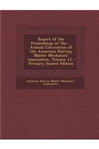 Report of the Proceedings of the ... Annual Convention of the American Railway Master Mechanics' Association, Volume 13
