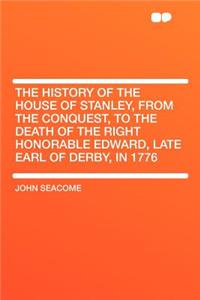 The History of the House of Stanley, from the Conquest, to the Death of the Right Honorable Edward, Late Earl of Derby, in 1776