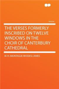 The Verses Formerly Inscribed on Twelve Windows in the Choir of Canterbury Cathedral