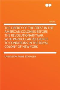 The Liberty of the Press in the American Colonies Before the Revolutionary War. with Particular Reference to Conditions in the Royal Colony of New York