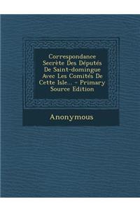 Correspondance Secrète Des Députés De Saint-domingue Avec Les Comités De Cette Isle...