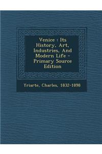 Venice: Its History, Art, Industries, and Modern Life - Primary Source Edition