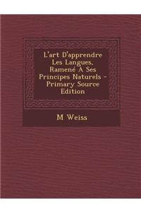 L'Art D'Apprendre Les Langues, Ramene a Ses Principes Naturels - Primary Source Edition