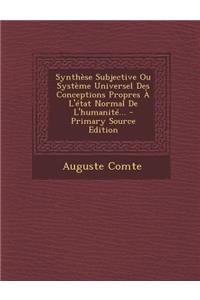 Synthese Subjective Ou Systeme Universel Des Conceptions Propres A L'Etat Normal de L'Humanite...