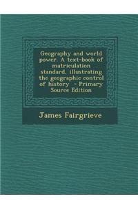 Geography and World Power. a Text-Book of Matriculation Standard, Illustrating the Geographic Control of History - Primary Source Edition