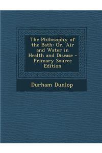 The Philosophy of the Bath: Or, Air and Water in Health and Disease - Primary Source Edition: Or, Air and Water in Health and Disease - Primary Source Edition