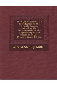 The Cyanide Process: An Introduction to the Cyanide Process, Including the Determination of the Applicability of the Process to an Ore