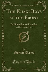 The Khaki Boys at the Front: Or Shoulder to Shoulder in the Trenches (Classic Reprint)